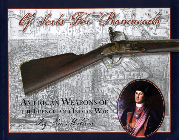 Of Sorts for Provincials: American Weapons of the French and Indian War by Jim Mullins