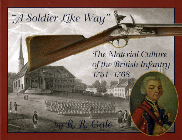 "A Soldier-Like Way": The Material Culture of the British Infantry 1751-1768 by R.R. Gale